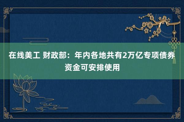 在线美工 财政部：年内各地共有2万亿专项债券资金可安排使用